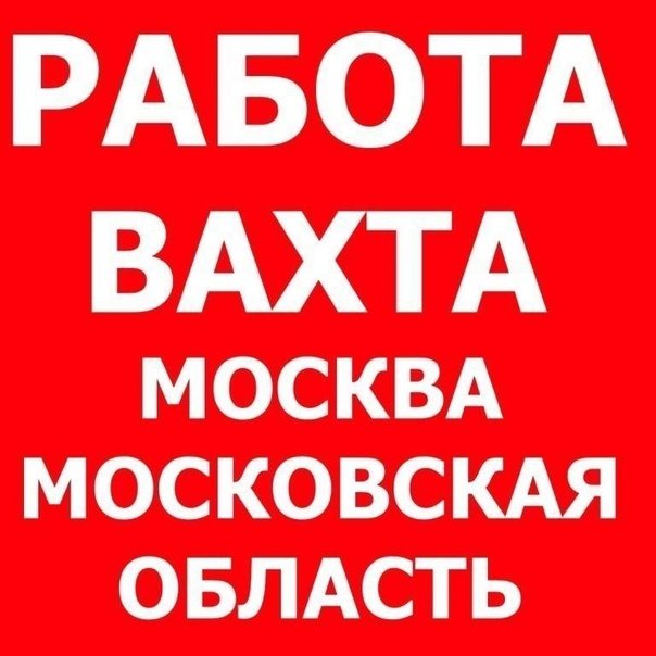 Работа вахтой Москва и область