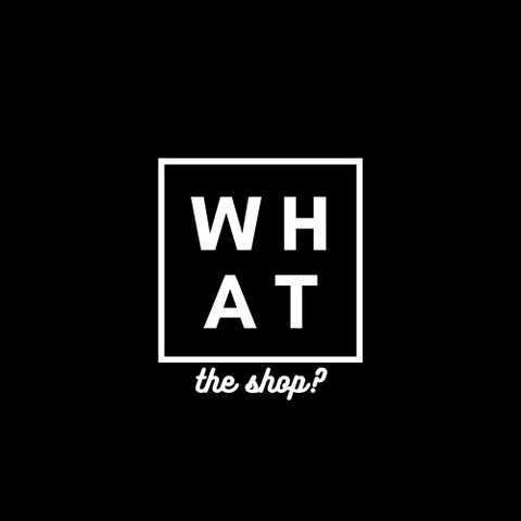 WHAT THE SHOP?